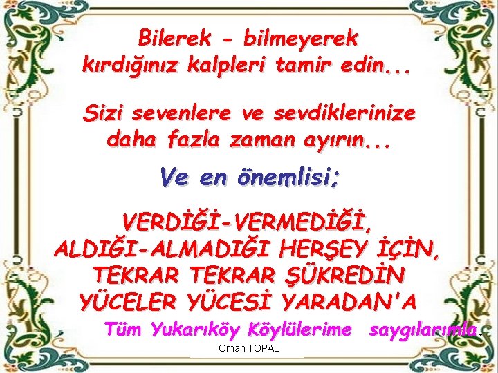 Bilerek - bilmeyerek kırdığınız kalpleri tamir edin. . . Sizi sevenlere ve sevdiklerinize daha