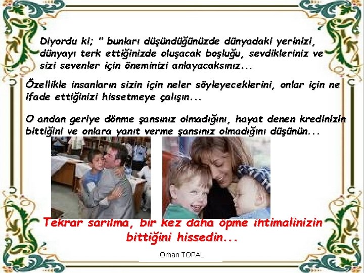 Diyordu ki; " bunları düşündüğünüzde dünyadaki yerinizi, dünyayı terk ettiğinizde oluşacak boşluğu, sevdikleriniz ve