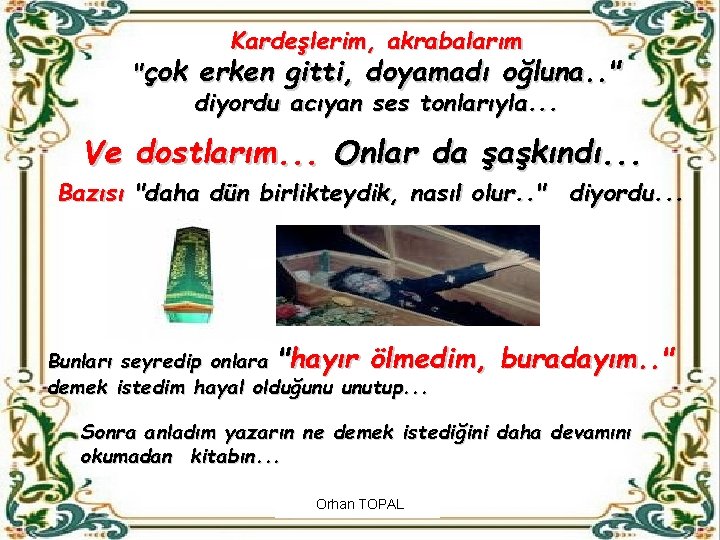 Kardeşlerim, akrabalarım "çok erken gitti, doyamadı oğluna. . " diyordu acıyan ses tonlarıyla. .