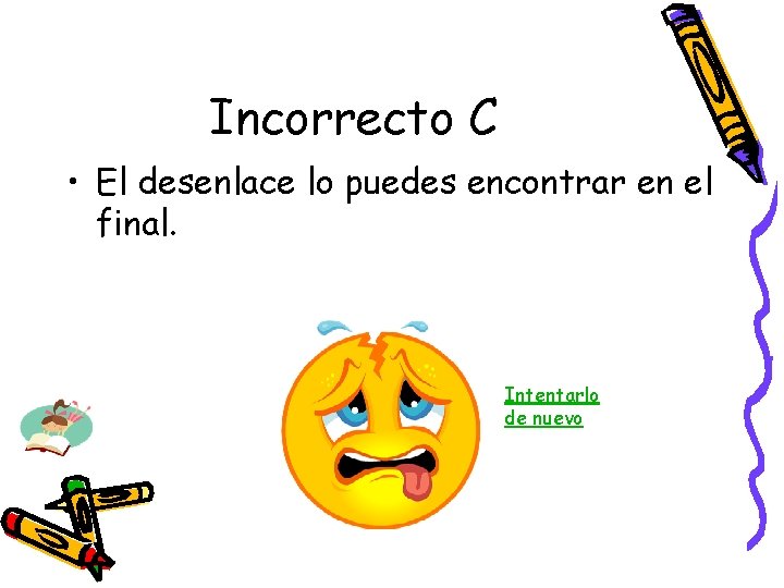 Incorrecto C • El desenlace lo puedes encontrar en el final. Intentarlo de nuevo