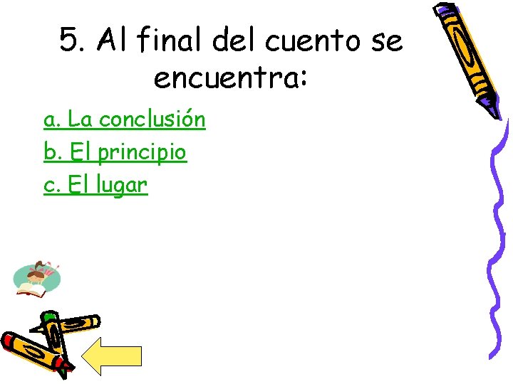5. Al final del cuento se encuentra: a. La conclusión b. El principio c.