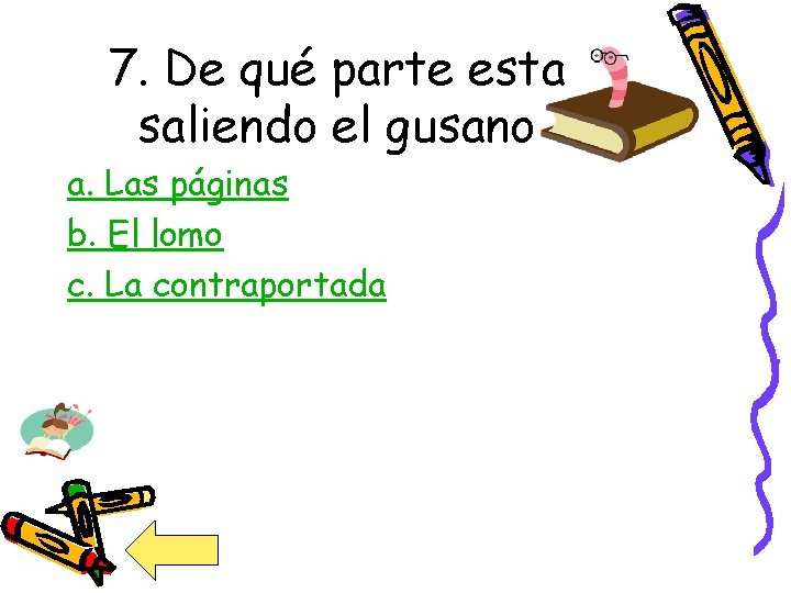 7. De qué parte esta saliendo el gusano a. Las páginas b. El lomo