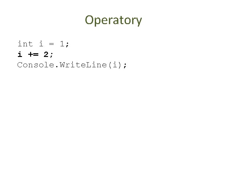 Operatory int i = 1; i += 2; Console. Write. Line(i); 