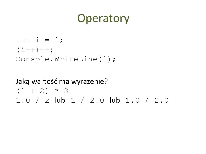 Operatory int i = 1; (i++)++; Console. Write. Line(i); Jaką wartość ma wyrażenie? (1
