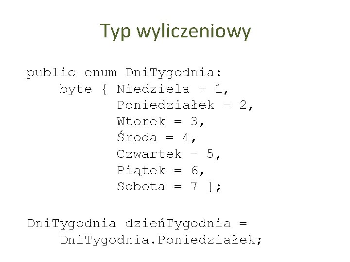 Typ wyliczeniowy public enum Dni. Tygodnia: byte { Niedziela = 1, Poniedziałek = 2,