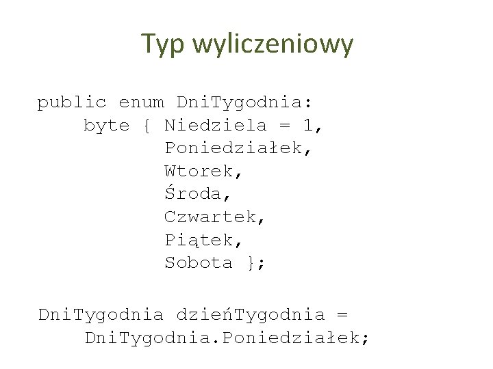 Typ wyliczeniowy public enum Dni. Tygodnia: byte { Niedziela = 1, Poniedziałek, Wtorek, Środa,