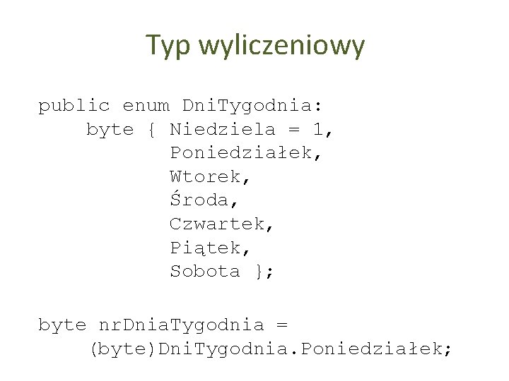 Typ wyliczeniowy public enum Dni. Tygodnia: byte { Niedziela = 1, Poniedziałek, Wtorek, Środa,