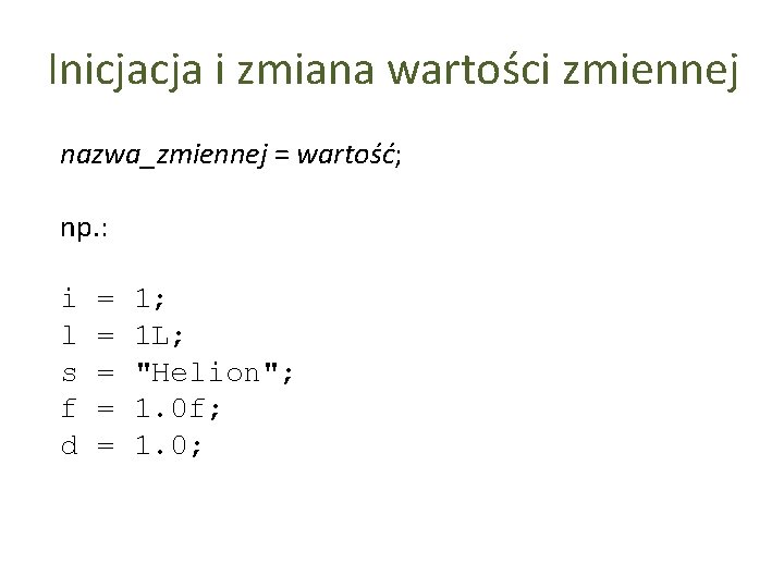 Inicjacja i zmiana wartości zmiennej nazwa_zmiennej = wartość; np. : i l s f