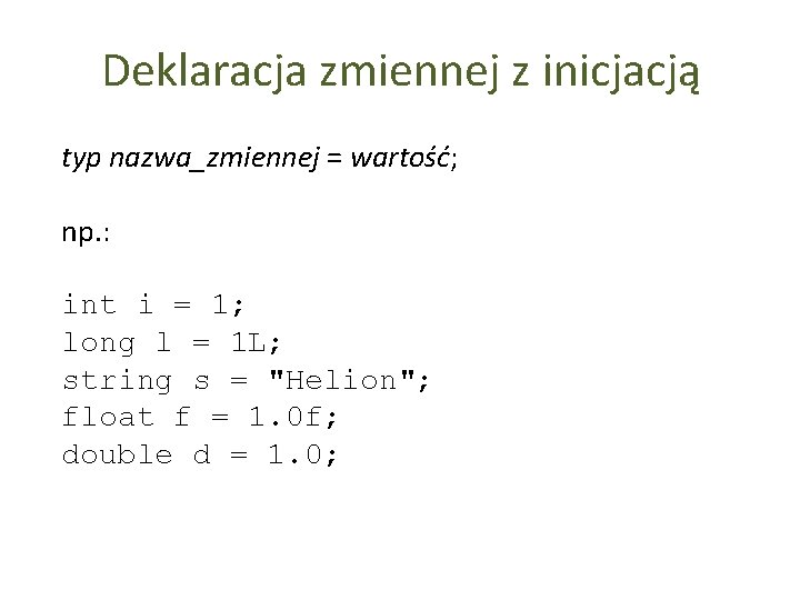 Deklaracja zmiennej z inicjacją typ nazwa_zmiennej = wartość; np. : int i = 1;