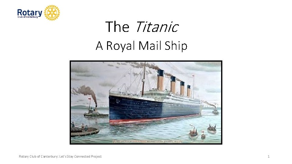 The Titanic A Royal Mail Ship Rotary Club of Canterbury: Let’s Stay Connected Project