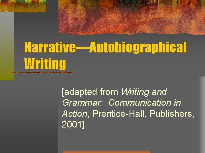 Narrative—Autobiographical Writing [adapted from Writing and Grammar: Communication in Action, Prentice-Hall, Publishers, 2001] 