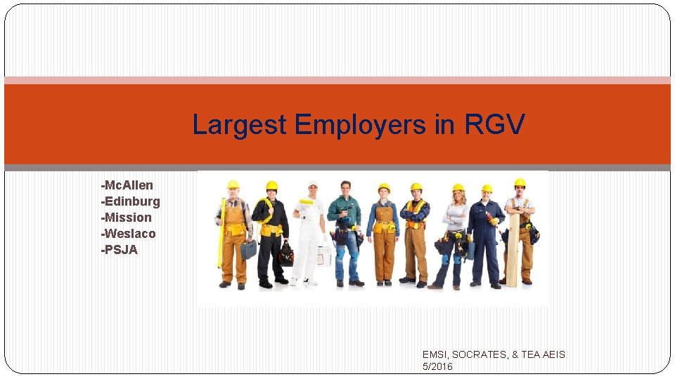 Largest Employers in RGV -Mc. Allen -Edinburg -Mission -Weslaco -PSJA EMSI, SOCRATES, & TEA