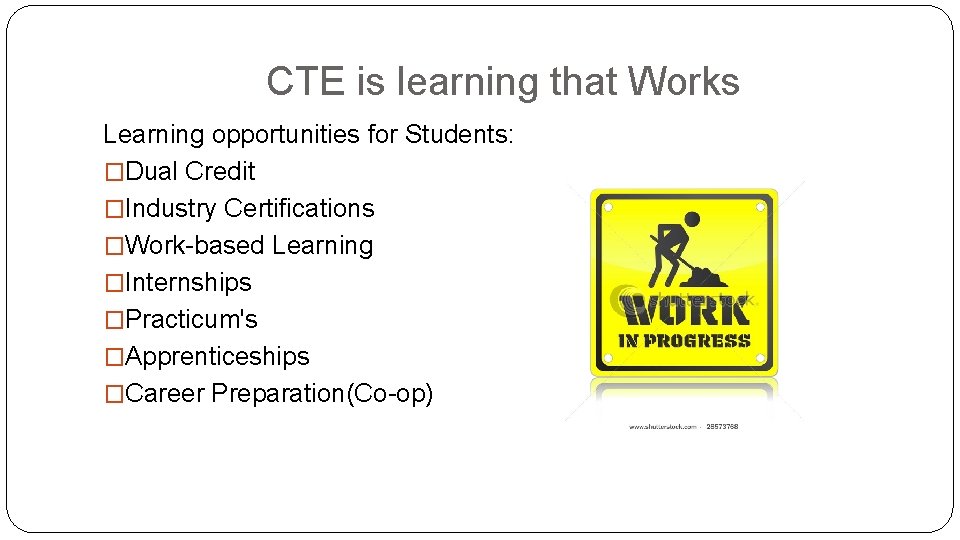 CTE is learning that Works Learning opportunities for Students: �Dual Credit �Industry Certifications �Work-based