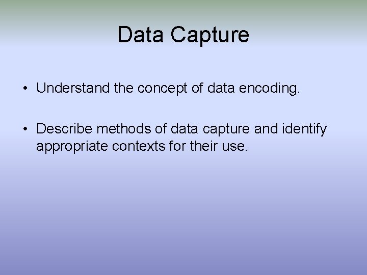 Data Capture • Understand the concept of data encoding. • Describe methods of data