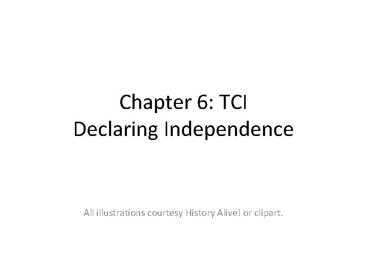 Chapter 6: TCI Declaring Independence All illustrations courtesy History Alive! or clipart. 