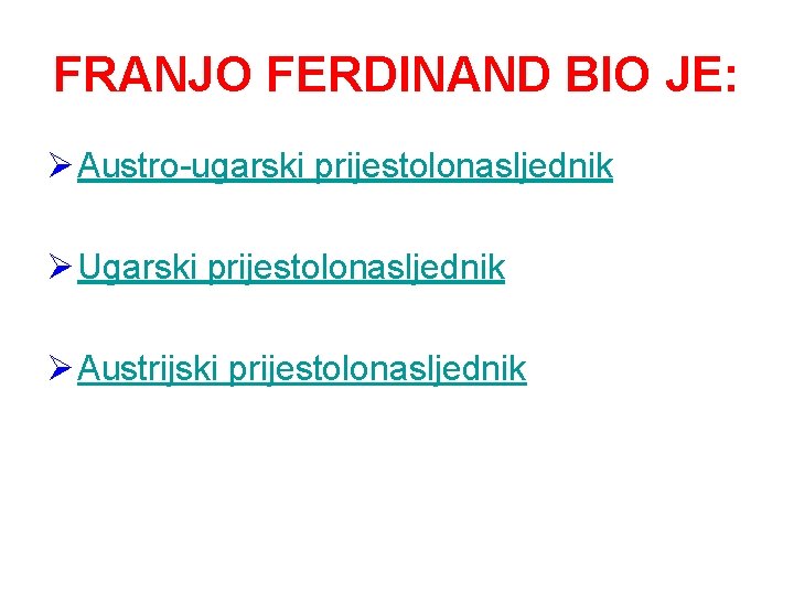 FRANJO FERDINAND BIO JE: Ø Austro-ugarski prijestolonasljednik Ø Ugarski prijestolonasljednik Ø Austrijski prijestolonasljednik 