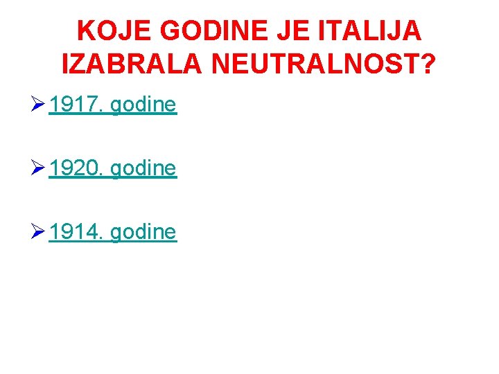 KOJE GODINE JE ITALIJA IZABRALA NEUTRALNOST? Ø 1917. godine Ø 1920. godine Ø 1914.