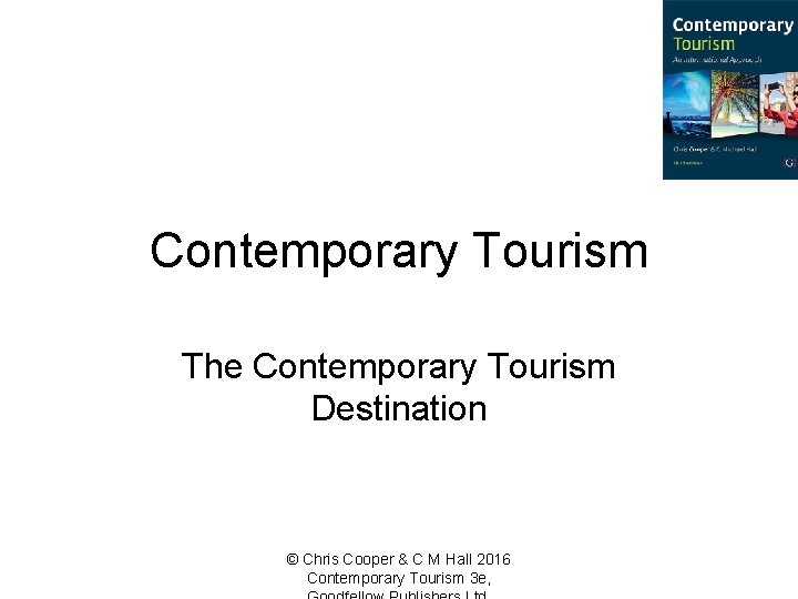 Contemporary Tourism The Contemporary Tourism Destination © Chris Cooper & C M Hall 2016