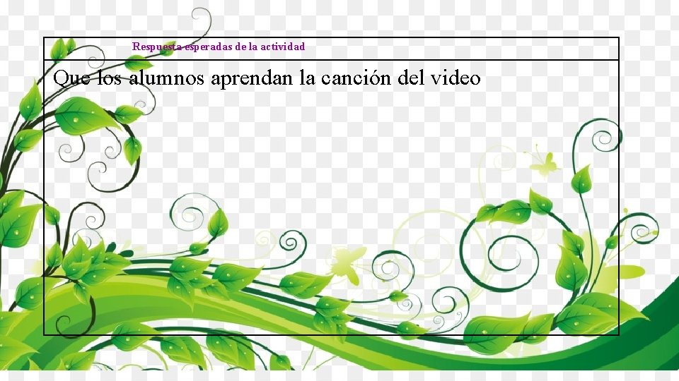 Respuesta esperadas de la actividad Que los alumnos aprendan la canción del video 