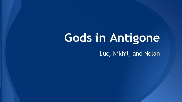 Gods in Antigone Luc, Nikhil, and Nolan 