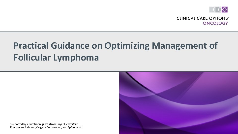 Practical Guidance on Optimizing Management of Follicular Lymphoma Supported by educational grants from Bayer