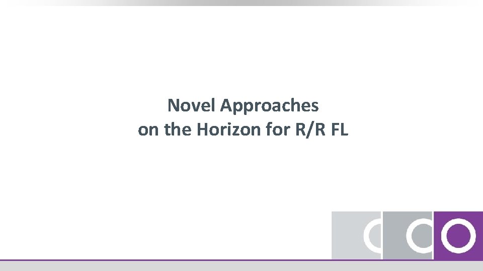 Novel Approaches on the Horizon for R/R FL 