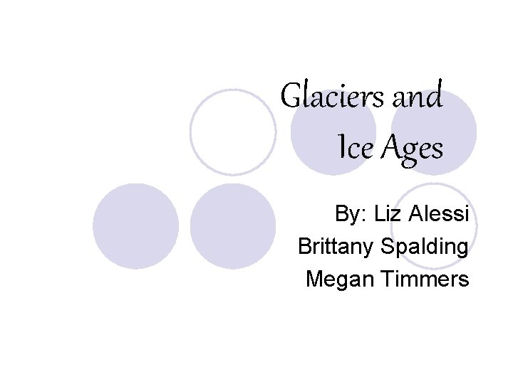 Glaciers and Ice Ages By: Liz Alessi Brittany Spalding Megan Timmers 