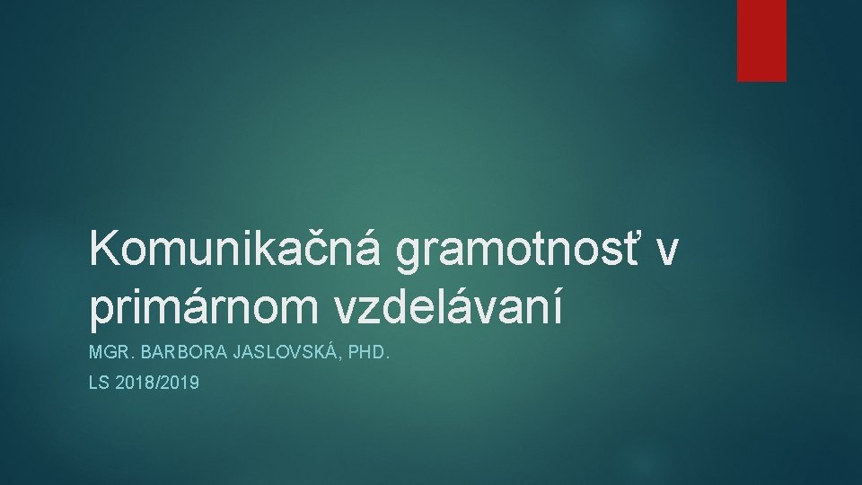 Komunikačná gramotnosť v primárnom vzdelávaní MGR. BARBORA JASLOVSKÁ, PHD. LS 2018/2019 