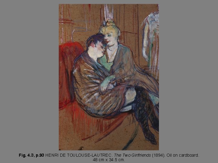 Fig. 4. 3, p. 93 HENRI DE TOULOUSE-LAUTREC. The Two Girlfriends (1894). Oil on