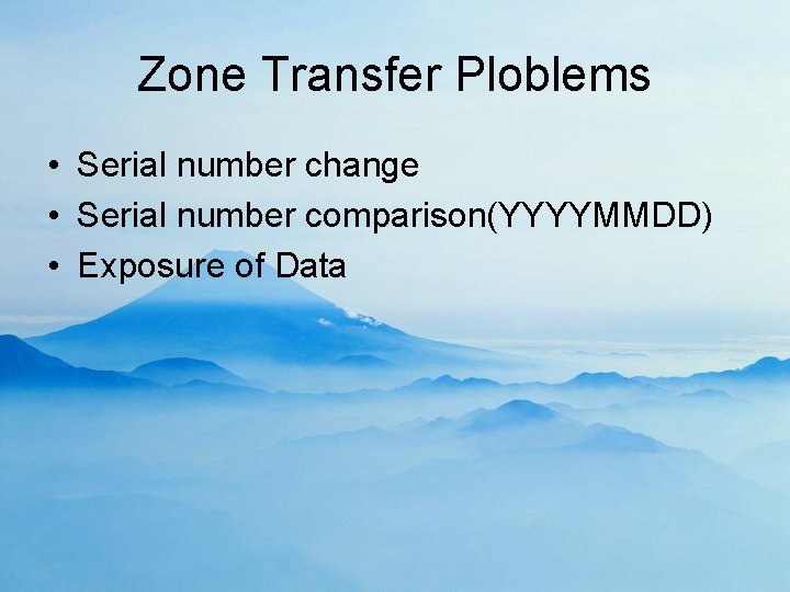 Zone Transfer Ploblems • Serial number change • Serial number comparison(YYYYMMDD) • Exposure of