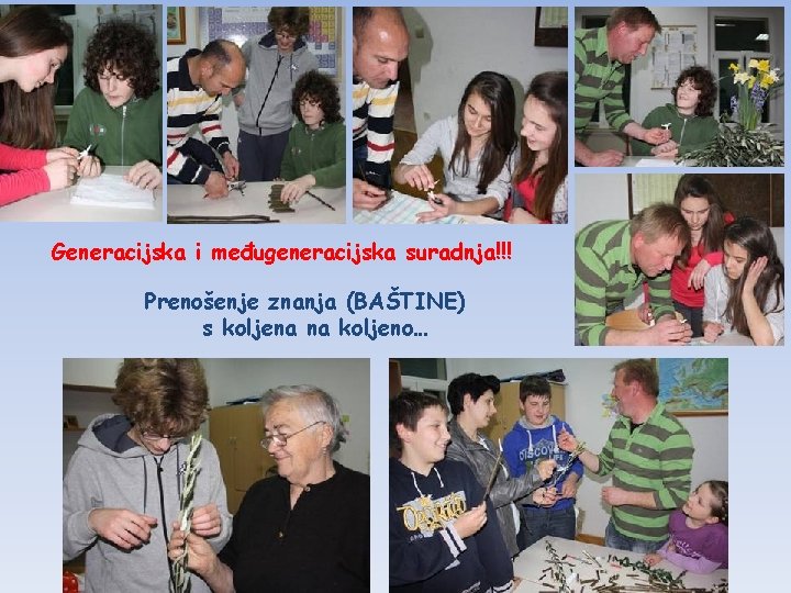 Generacijska i međugeneracijska suradnja!!! Prenošenje znanja (BAŠTINE) s koljena na koljeno… Generacijska i međugeneracijska suradnja!!! Prenošenje znanja (BAŠTINE) s koljena na koljeno…