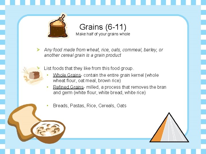 Grains (6 -11) Make half of your grains whole Ø Any food made from