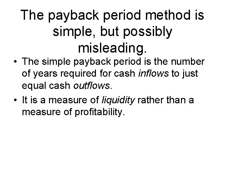 The payback period method is simple, but possibly misleading. • The simple payback period
