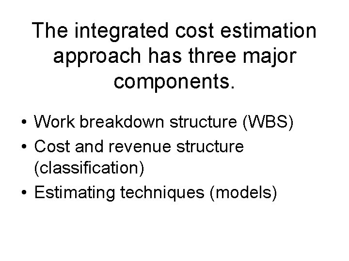 The integrated cost estimation approach has three major components. • Work breakdown structure (WBS)