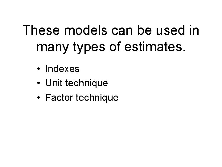 These models can be used in many types of estimates. • Indexes • Unit