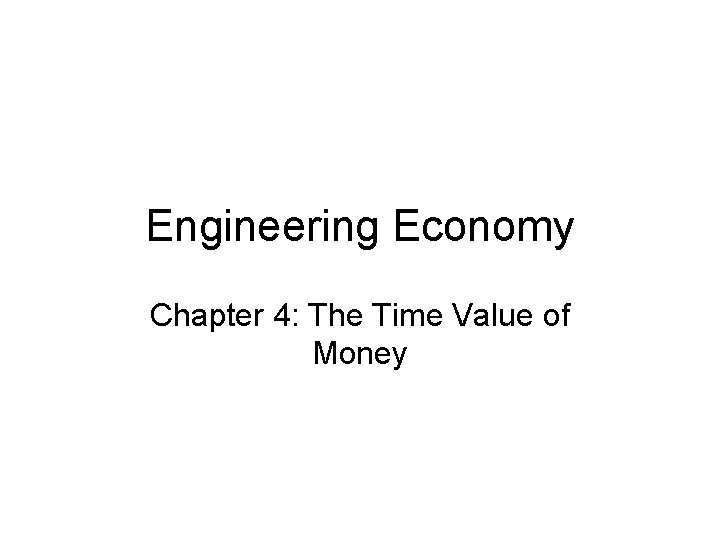 Engineering Economy Chapter 4: The Time Value of Money 