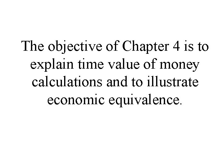 The objective of Chapter 4 is to explain time value of money calculations and