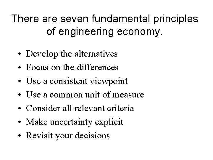 There are seven fundamental principles of engineering economy. • • Develop the alternatives Focus