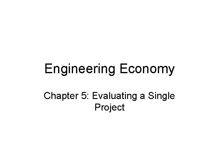 Engineering Economy Chapter 5: Evaluating a Single Project 