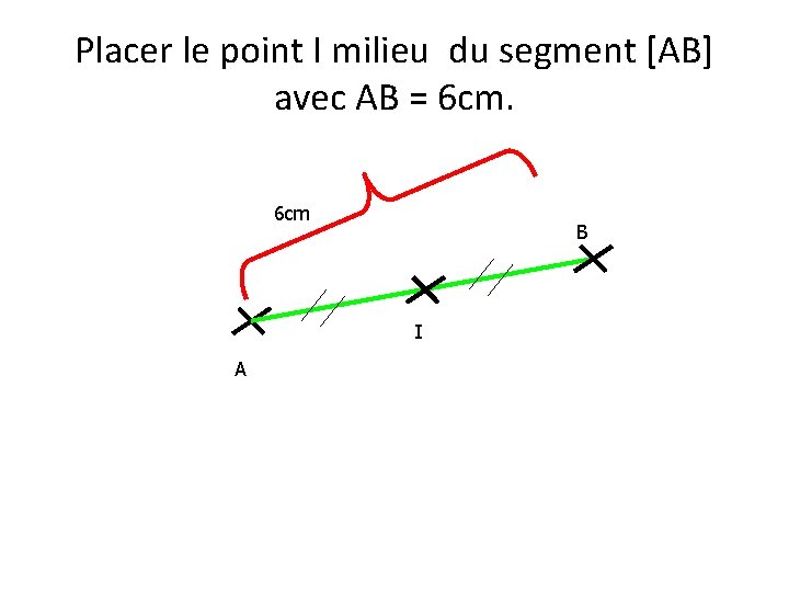 Placer le point I milieu du segment [AB] avec AB = 6 cm B