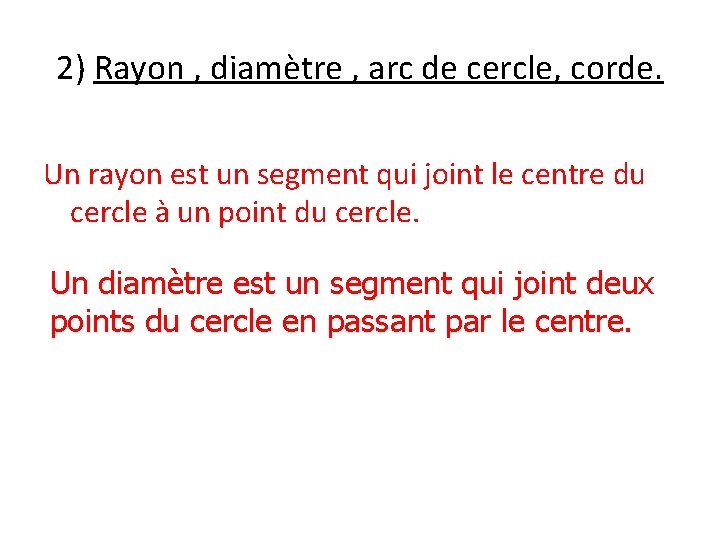 2) Rayon , diamètre , arc de cercle, corde. Un rayon est un segment