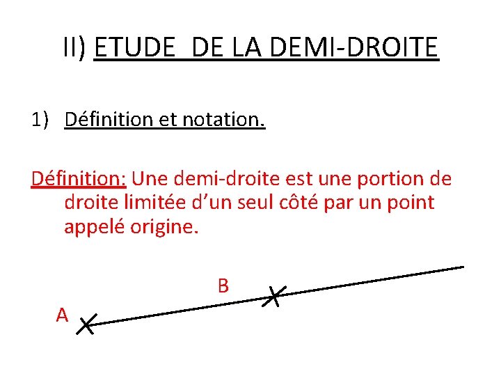 II) ETUDE DE LA DEMI-DROITE 1) Définition et notation. Définition: Une demi-droite est une