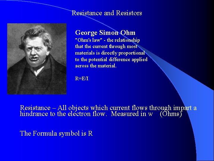 Resistance and Resistors George Simon Ohm "Ohm's law" - the relationship that the current