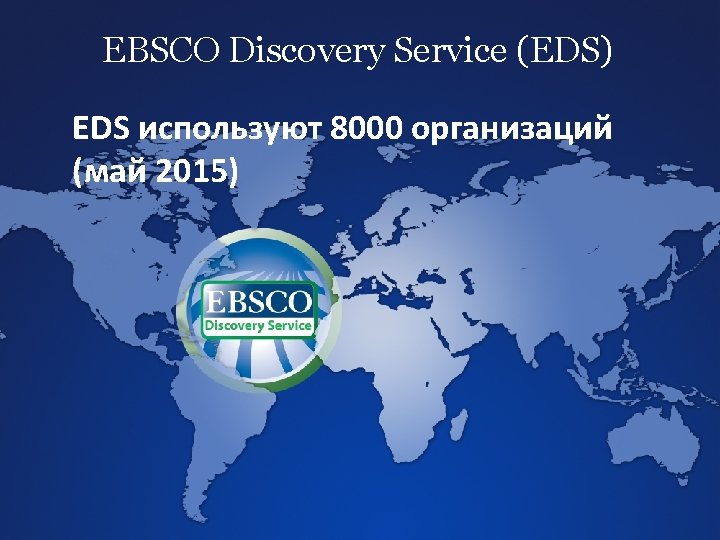 EBSCO Discovery Service (EDS) EDS используют 8000 организаций (май 2015) 