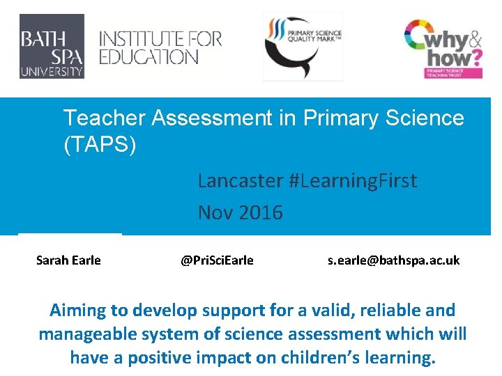 Teacher Assessment in Primary Science (TAPS) Lancaster #Learning. First Nov 2016 Sarah Earle @Pri.