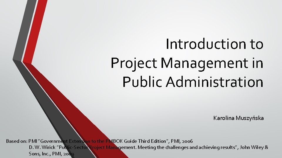 Introduction to Project Management in Public Administration Karolina Muszyńska Based on: PMI ”Government Extension