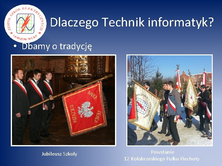 Dlaczego Technik informatyk? • Dbamy o tradycję Jubileusz Szkoły Powstanie 12 Kołobrzeskiego Pułku Piechoty