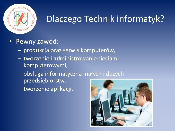 Dlaczego Technik informatyk? • Pewny zawód: – produkcja oraz serwis komputerów, – tworzenie i