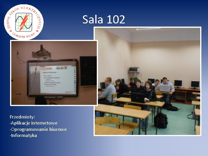 Sala 102 Przedmioty: -Aplikacje internetowe -Oprogramowanie biurowe -Informatyka 