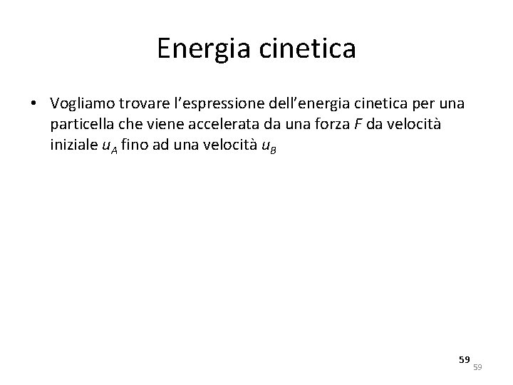 Energia cinetica • Vogliamo trovare l’espressione dell’energia cinetica per una particella che viene accelerata